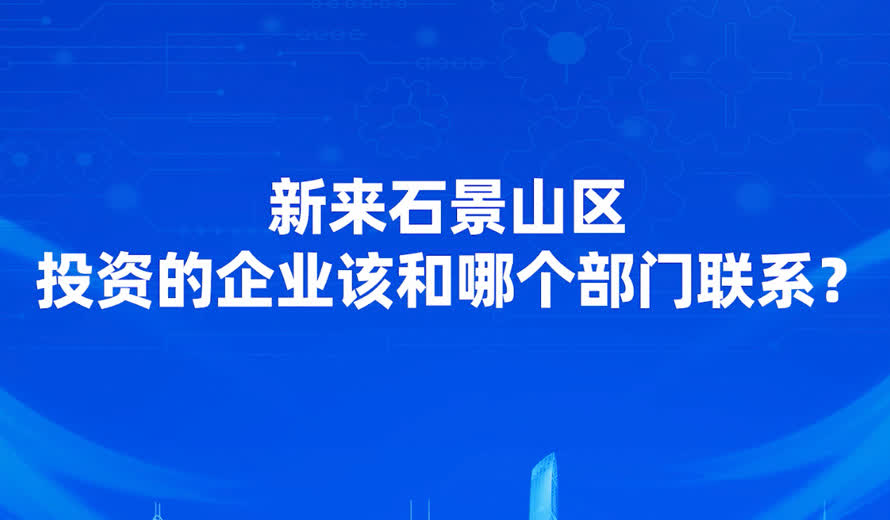 新來石景山區投資該和哪個部門聯係？在發展過程中遇到困難和哪個部門聯係？