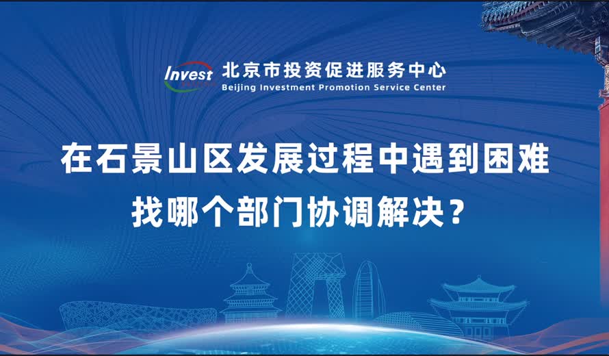 如果企業想到石景山區投資和哪個部門聯係？在石景山區發展過程中遇到困難找哪個部門協調解決？