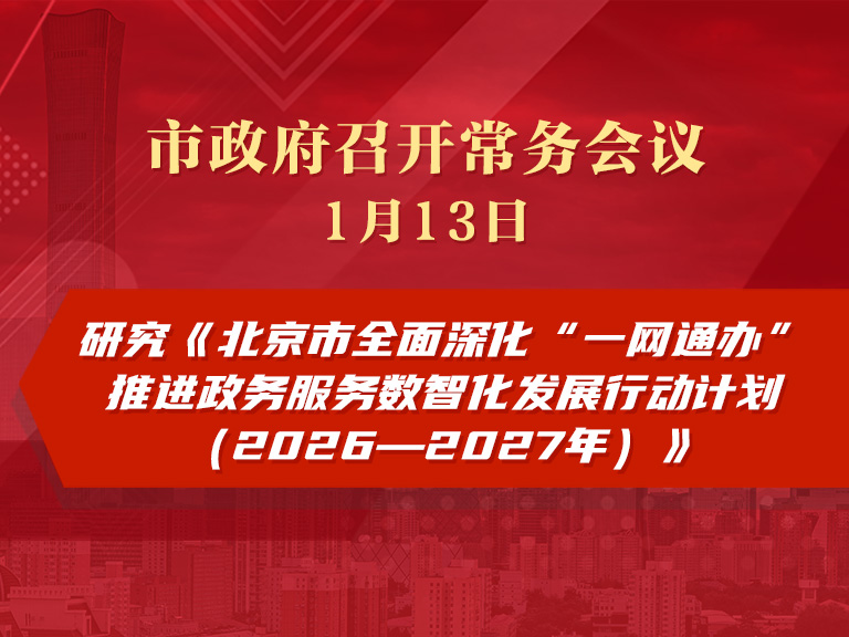 市政府常務會議圖解：研究《北京市全麵深化“一網通辦”推進政務服務數智化發展行動計劃（2026—2027年）》