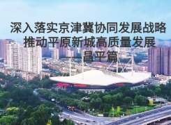 深入落實京津冀協同發展戰略 推動平原新城高質量發展——昌平篇