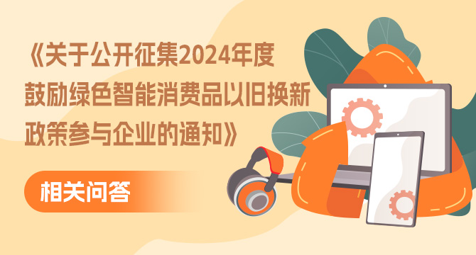 《關於公開征集2024年度鼓勵綠色智能消費品以舊換新政策參與企業的通知》相關問答